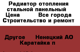 Радиатор отопления стальной панельный › Цена ­ 704 - Все города Строительство и ремонт » Другое   . Ненецкий АО,Каратайка п.